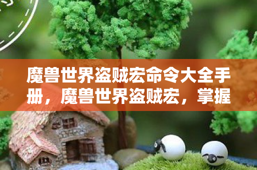 魔兽世界盗贼宏命令大全手册，魔兽世界盗贼宏，掌握高效操作，轻松提升游戏体验