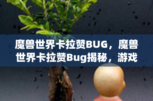 魔兽世界卡拉赞BUG,魔兽世界卡拉赞Bug揭秘,游戏内的意外与探索 魔兽世界卡拉赞BUG,魔兽世界卡拉赞Bug揭秘,游戏内的意外与探索