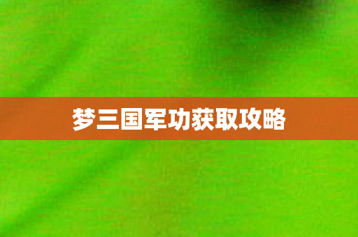 梦三国军功获取攻略 梦三国军功获取攻略