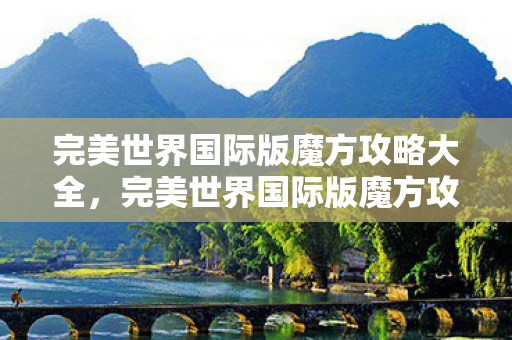 完美世界国际版魔方攻略大全，完美世界国际版魔方攻略大全