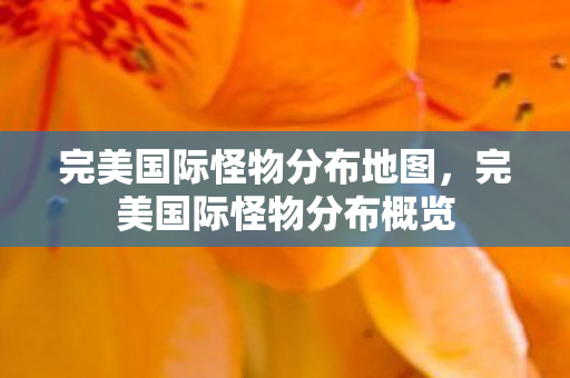 完美国际怪物分布地图，完美国际怪物分布概览