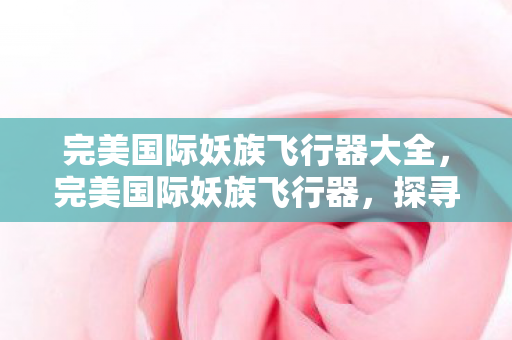 完美国际妖族飞行器大全,完美国际妖族飞行器,探寻神秘力量的起源与魅力 完美国际妖族飞行器大全,完美国际妖族飞行器,探寻神秘力量的起源与魅力