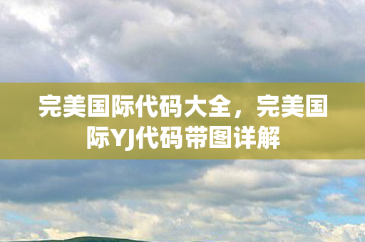 完美国际代码大全，完美国际YJ代码带图详解