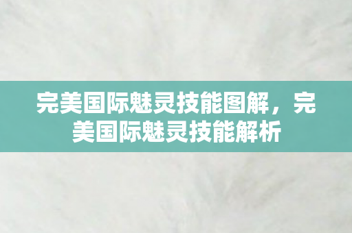 完美国际魅灵技能图解，完美国际魅灵技能解析