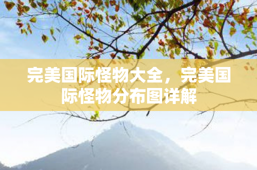 完美国际怪物大全，完美国际怪物分布图详解