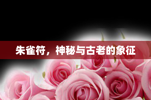 朱雀符，神秘与古老的象征
