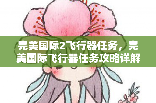 完美国际2飞行器任务，完美国际飞行器任务攻略详解