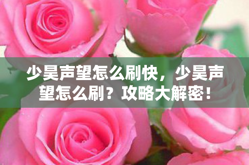 少昊声望怎么刷快,少昊声望怎么刷?攻略大解密! 少昊声望怎么刷快,少昊声望怎么刷?攻略大解密!