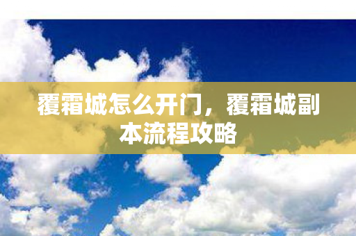 覆霜城怎么开门,覆霜城副本流程攻略 覆霜城怎么开门,覆霜城副本流程攻略
