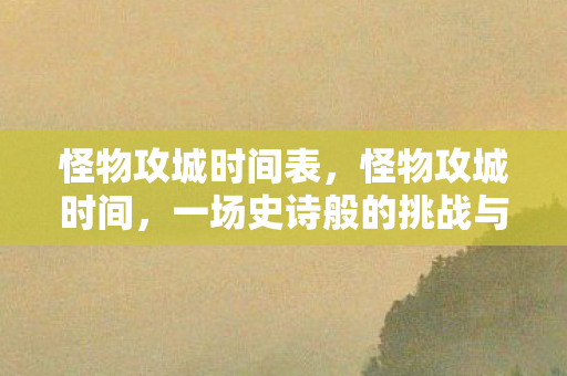 怪物攻城时间表，怪物攻城时间，一场史诗般的挑战与狂欢的序幕