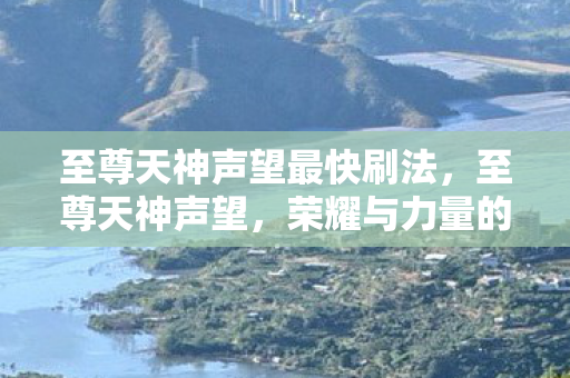 至尊天神声望最快刷法，至尊天神声望，荣耀与力量的象征