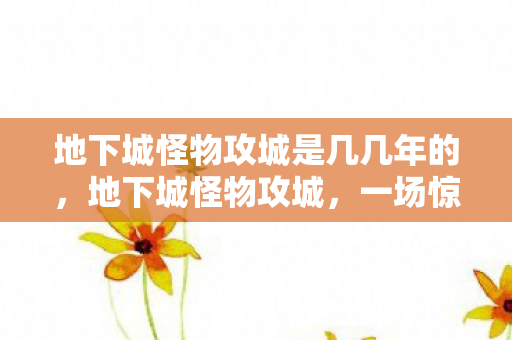 地下城怪物攻城是几几年的，地下城怪物攻城，一场惊心动魄的冒险之旅