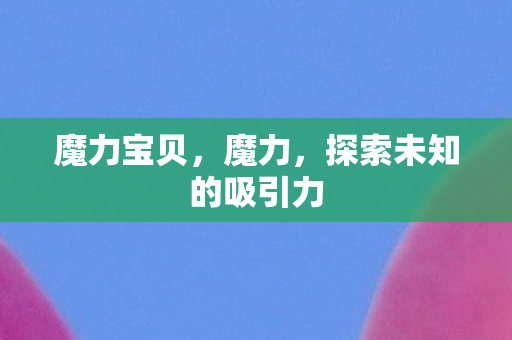 魔力宝贝，魔力，探索未知的吸引力