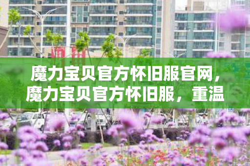 魔力宝贝官方怀旧服官网，魔力宝贝官方怀旧服，重温经典，再现辉煌