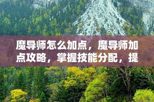 魔导师怎么加点，魔导师加点攻略，掌握技能分配，提升角色实力