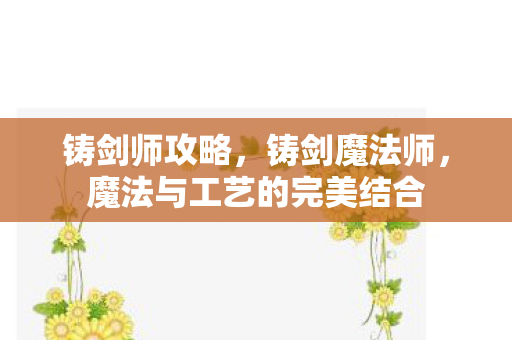 铸剑师攻略，铸剑魔法师，魔法与工艺的完美结合