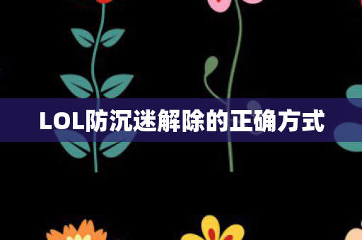 LOL防沉迷解除的正确方式
