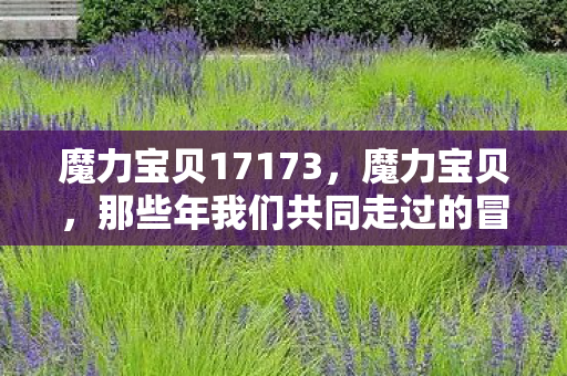 魔力宝贝17173,魔力宝贝,那些年我们共同走过的冒险之旅 魔力宝贝17173,魔力宝贝,那些年我们共同走过的冒险之旅