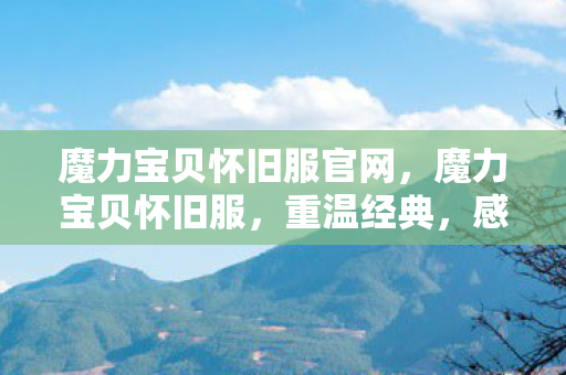 魔力宝贝怀旧服官网，魔力宝贝怀旧服，重温经典，感受无限魅力