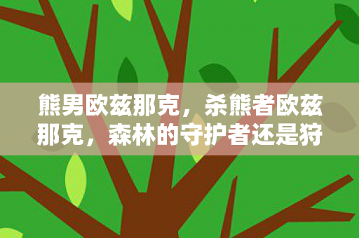 熊男欧兹那克，杀熊者欧兹那克，森林的守护者还是狩猎者？