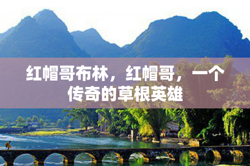 红帽哥布林,红帽哥,一个传奇的草根英雄 红帽哥布林,红帽哥,一个传奇的草根英雄