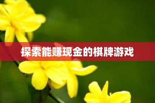 探索能赚现金的棋牌游戏