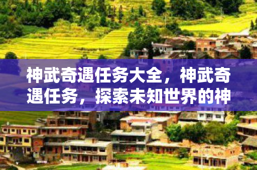 神武奇遇任务大全，神武奇遇任务，探索未知世界的神秘之旅