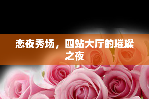恋夜秀场，四站大厅的璀璨之夜
