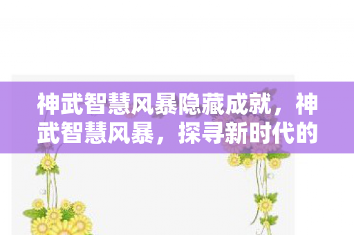 神武智慧风暴隐藏成就，神武智慧风暴，探寻新时代的智慧力量