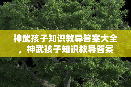 神武孩子知识教导答案大全，神武孩子知识教导答案