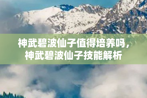 神武碧波仙子值得培养吗，神武碧波仙子技能解析