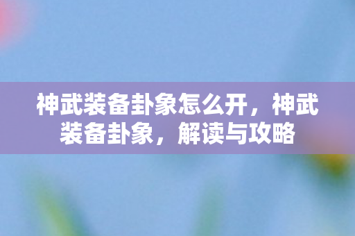 神武装备卦象怎么开，神武装备卦象，解读与攻略