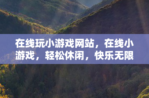 在线玩小游戏网站，在线小游戏，轻松休闲，快乐无限