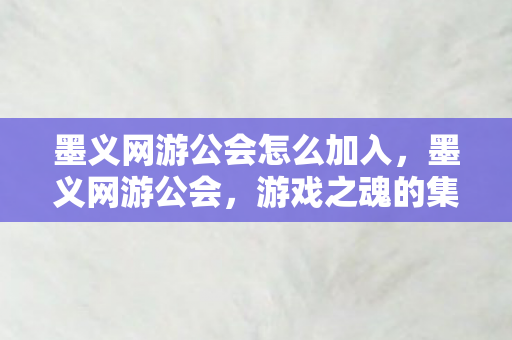 墨义网游公会怎么加入,墨义网游公会,游戏之魂的集结地 墨义网游公会怎么加入,墨义网游公会,游戏之魂的集结地