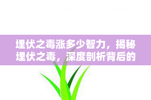 埋伏之毒涨多少智力,揭秘埋伏之毒,深度剖析背后的真相与应对之策 埋伏之毒涨多少智力,揭秘埋伏之毒,深度剖析背后的真相与应对之策