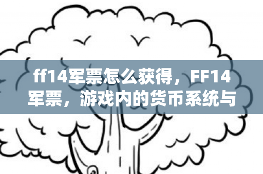 ff14军票怎么获得，FF14军票，游戏内的货币系统与玩家奖励解析