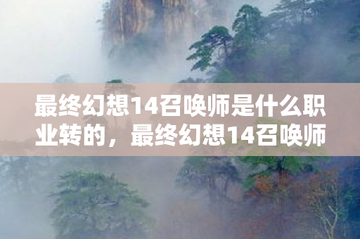 最终幻想14召唤师是什么职业转的，最终幻想14召唤师，掌握召唤之力的奇幻之旅