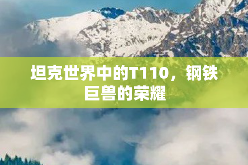 坦克世界中的T110，钢铁巨兽的荣耀