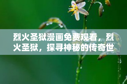 烈火圣狱漫画免费观看,烈火圣狱,探寻神秘的传奇世界 烈火圣狱漫画免费观看,烈火圣狱,探寻神秘的传奇世界