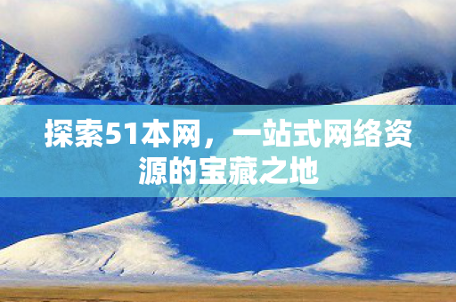 探索51本网，一站式网络资源的宝藏之地