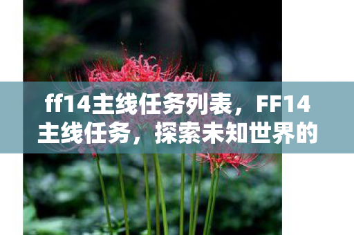 ff14主线任务列表,FF14主线任务,探索未知世界的史诗之旅 ff14主线任务列表,FF14主线任务,探索未知世界的史诗之旅
