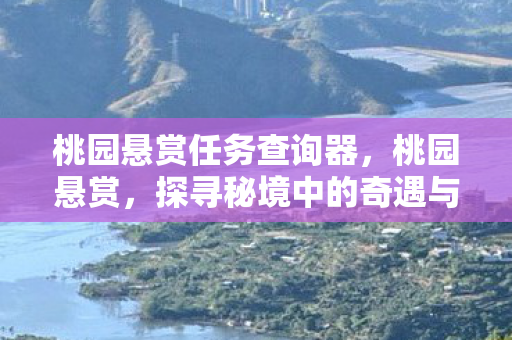 桃园悬赏任务查询器,桃园悬赏,探寻秘境中的奇遇与挑战 桃园悬赏任务查询器,桃园悬赏,探寻秘境中的奇遇与挑战