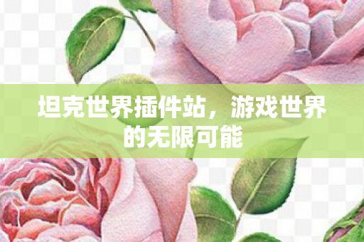 坦克世界插件站,游戏世界的无限可能 坦克世界插件站,游戏世界的无限可能