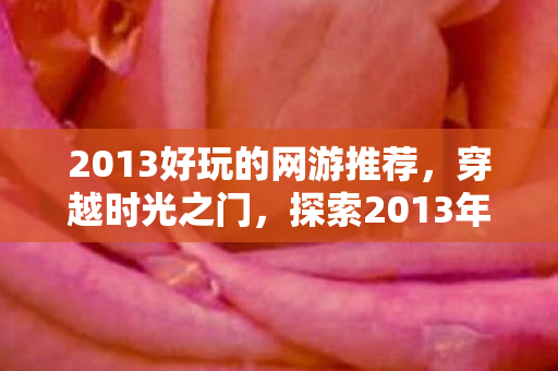 2013好玩的网游推荐，穿越时光之门，探索2013年那些令人陶醉的网游世界
