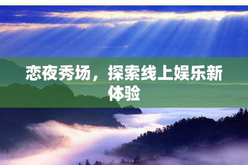 恋夜秀场，探索线上娱乐新体验