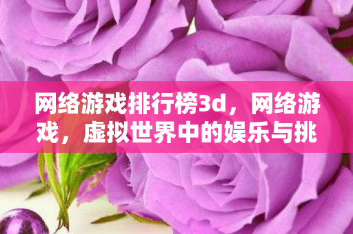 网络游戏排行榜3d，网络游戏，虚拟世界中的娱乐与挑战