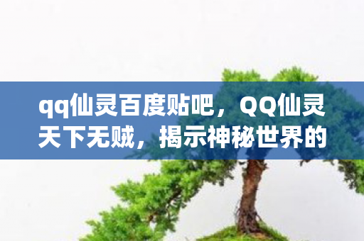 qq仙灵百度贴吧，QQ仙灵天下无贼，揭示神秘世界的奇幻之旅