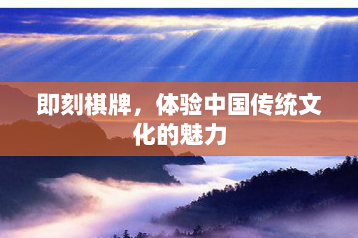 即刻棋牌，体验中国传统文化的魅力