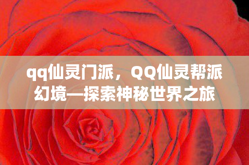 qq仙灵门派，QQ仙灵帮派幻境—探索神秘世界之旅