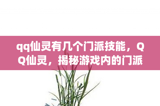 qq仙灵有几个门派技能,QQ仙灵,揭秘游戏内的门派数量 qq仙灵有几个门派技能,QQ仙灵,揭秘游戏内的门派数量